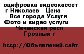 оцифровка видеокассет г Николаев › Цена ­ 50 - Все города Услуги » Фото и видео услуги   . Чеченская респ.,Грозный г.